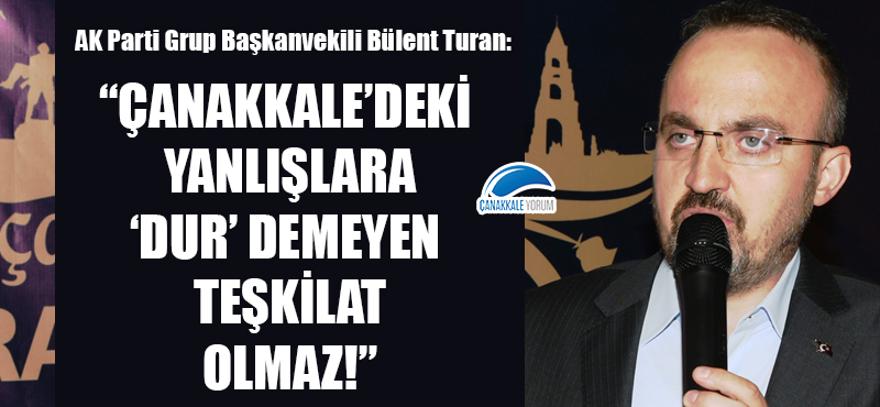 Bülent Turan: "Çanakkale'deki yanlışlara 'dur' demeyen teşkilat olmaz!"