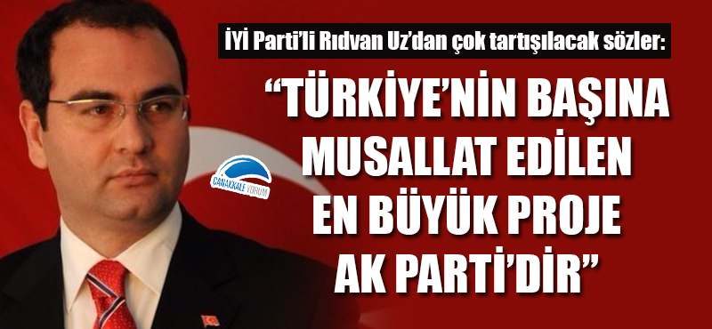 Rıdvan Uz: "Türkiye'nin başına musallat edilen en büyük proje AK Parti'dir"