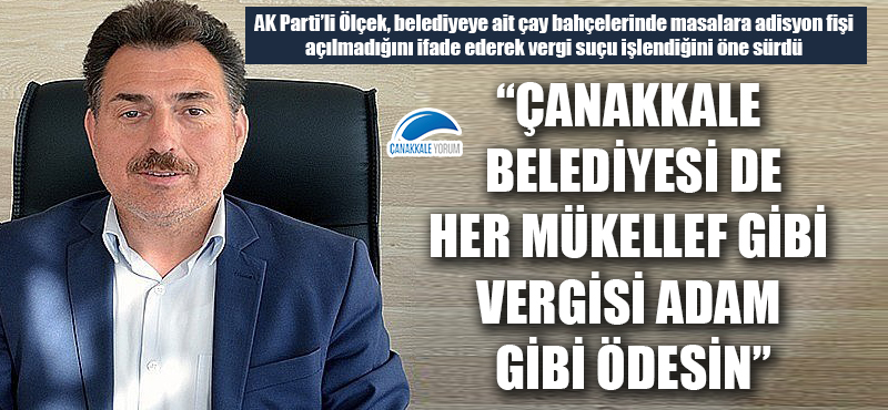 Yıldıray Ölçek: "Çanakkale Belediyesi de her mükellef gibi vergisini adam gibi ödesin"