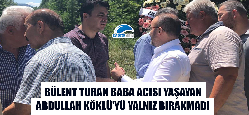 Bülent Turan baba acısı yaşayan Abdullah Köklü'yü yalnız bırakmadı