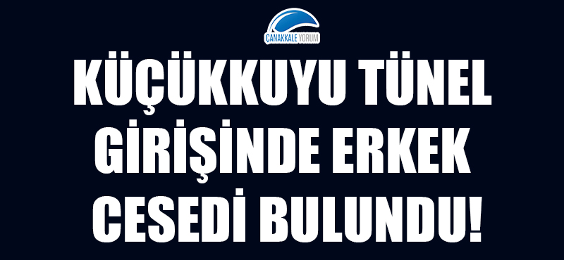 Küçükkuyu tünel girişinde erkek cesedi bulundu!