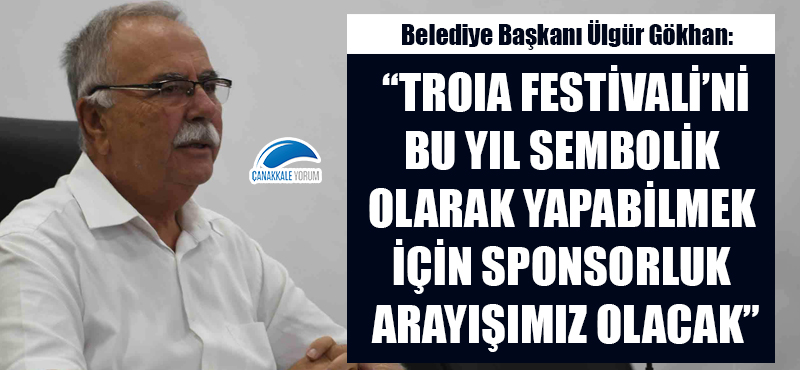 Ülgür Gökhan: "Troia Festivali'ni bu yıl sembolik olarak yapabilmek için sponsorluk arayışımız olacak"