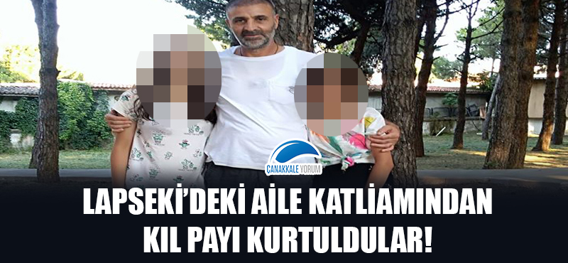 Lapseki'deki aile katliamından kıl payı kurtuldular!