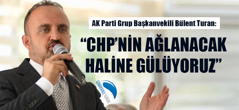 Bülent Turan: “CHP’nin ağlanacak haline gülüyoruz”