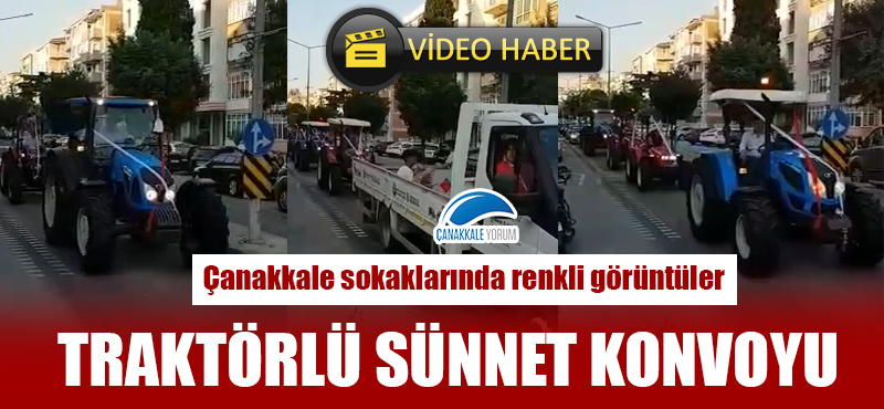 Çanakkale sokaklarında renkli görüntüler: Traktörlü sünnet konvoyu