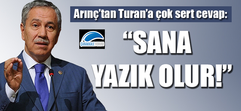 Arınç'tan Turan'a çok sert cevap: "Sana yazık olur!"