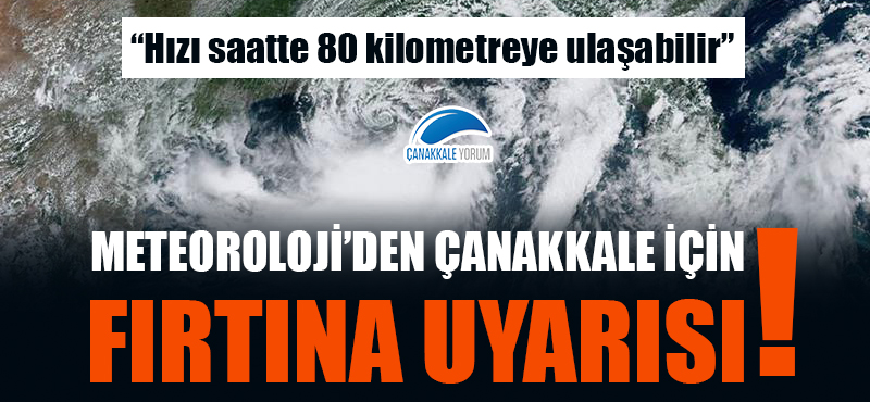 Meteoroloji'den Çanakkale için fırtına uyarısı: "Hızı saatte 80 kilometreye ulaşabilir"