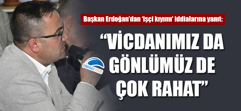 Başkan Erdoğan'dan 'işçi kıyımı' iddialarına yanıt: "Vicdanımız da gönlümüz de çok rahat"