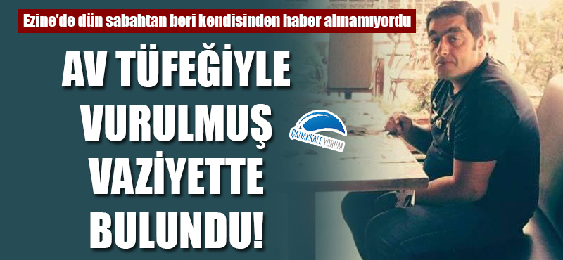 Ezine'de dün sabahtan beri kendisinden haber alınamıyordu: Av tüfeğiyle vurulmuş vaziyette bulundu!