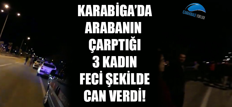 Karabiga'da arabanın çarptığı 3 kadın feci şekilde can verdi!