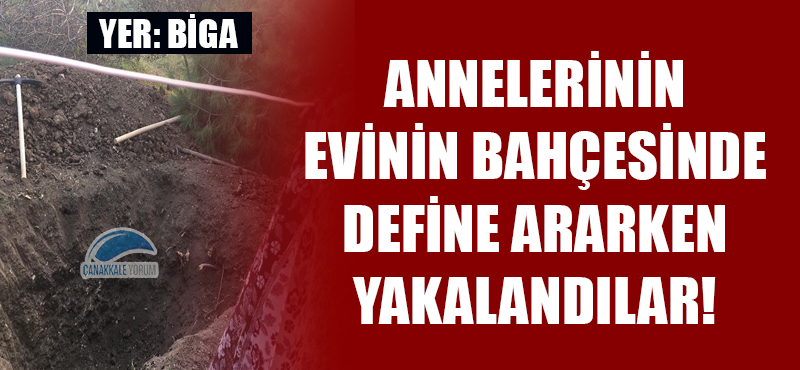 Annelerinin evinin bahçesinde define ararken yakalandılar!