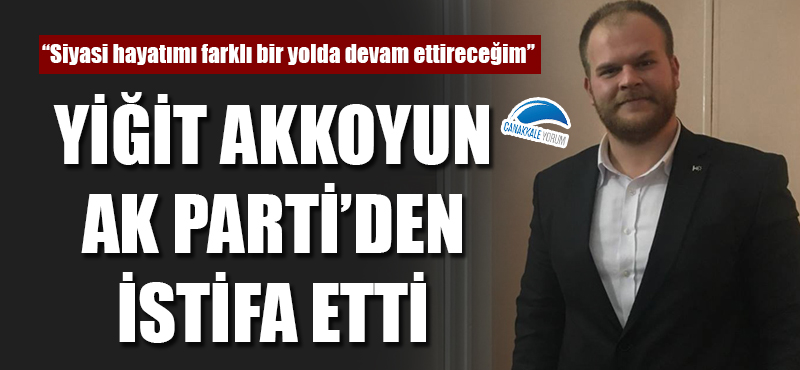 Yiğit Akkoyun, AK Parti'den istifa etti