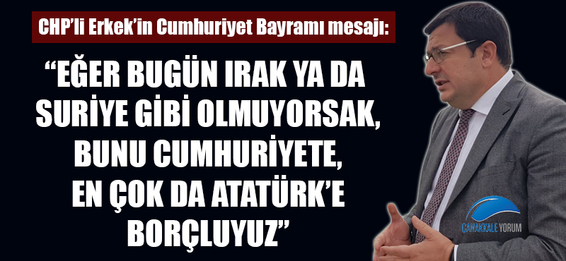 Muharrem Erkek: "Eğer bugün Irak ya da Suriye gibi olmuyorsak, bunu Cumhuriyete, en çok da Atatürk'e borçluyuz"