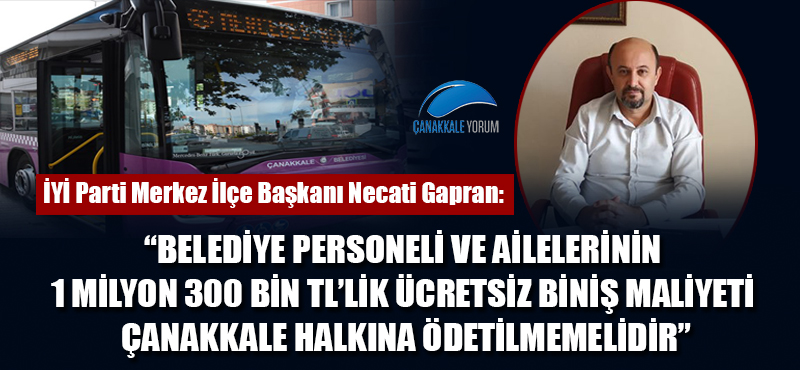 Necati Gapran: "Belediye personeli ve ailelerinin 1 milyon 300 bin TL'lik ücretsiz biniş maliyeti Çanakkale halkına ödetilmemelidir"