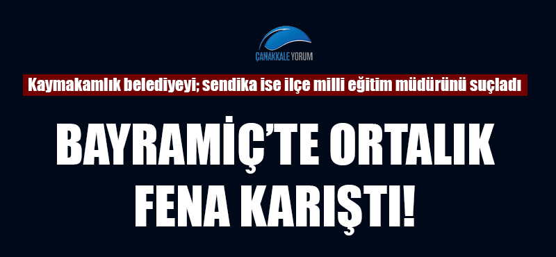 Bayramiç'te ortalık fena karıştı: Kaymakamlık belediyeyi; sendika ise ilçe milli eğitim müdürünü suçladı!