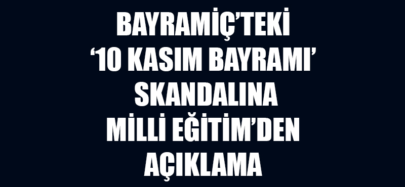 Bayramiç'teki '10 Kasım Bayramı' skandalına Milli Eğitim'den açıklama!