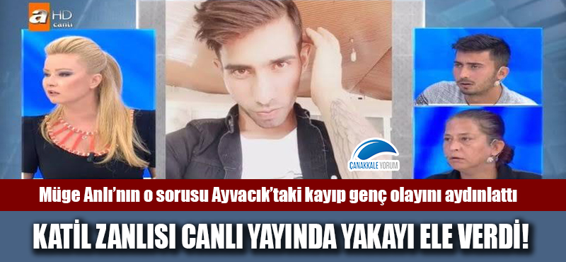 Müge Anlı'nın o sorusu Ayvacık'taki kayıp genç olayını aydınlattı: Katil zanlısı canlı yayında yakayı ele verdi!