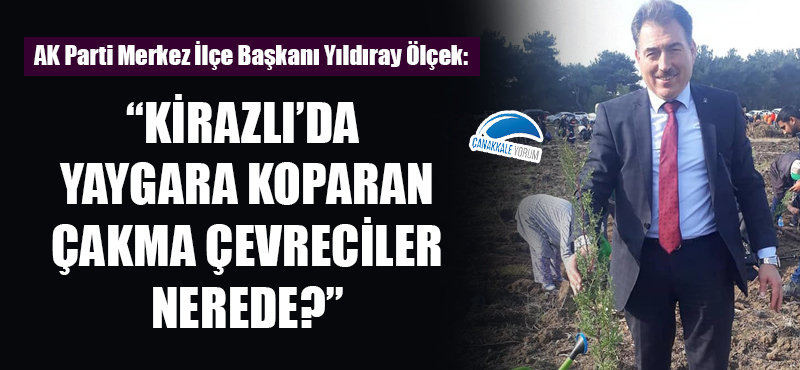 Yıldıray Ölçek: "Kirazlı'da yaygara koparan çakma çevreciler nerede?"