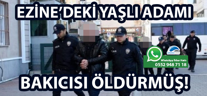 Ezine'deki yaşlı adamı bakıcısı öldürmüş!