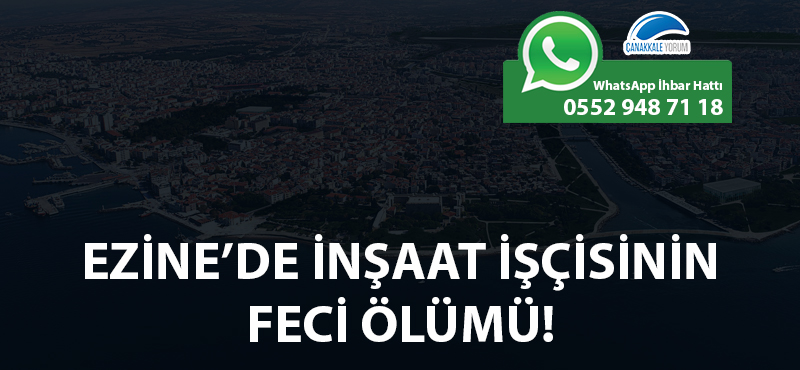 Ezine'de inşaat işçisinin feci ölümü!