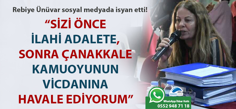 Rebiye Ünüvar isyan etti: "Sizi önce ilahi adalete, sonra Çanakkale kamuoyunun vicdanına havale ediyorum"