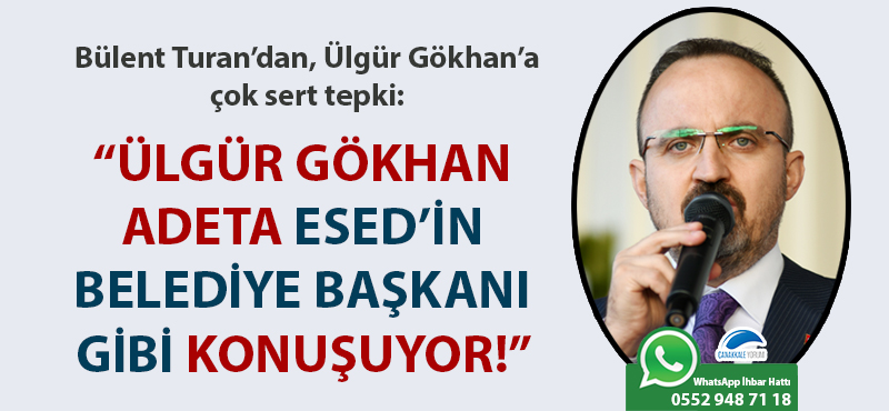 Bülent Turan: “Ülgür Gökhan adeta Esed’in belediye başkanı gibi konuşuyor!”