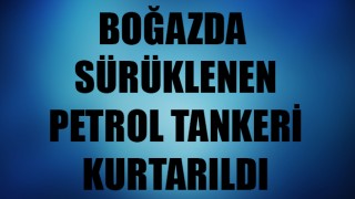 Çanakkale Boğazı'nda sürüklenen petrol tankeri kurtarıldı