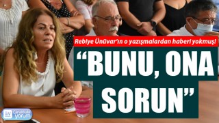 Rebiye Ünüvar’ın o yazışmalardan haberi yokmuş: “Bunu, ona sorun”