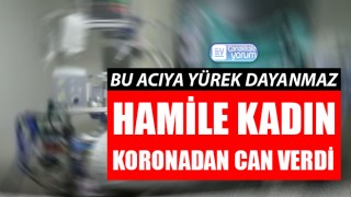 Bu acıya yürek dayanmaz: Hamile kadın koronadan can verdi