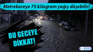 Bu geceye dikkat: Metrekareye 75 kilogram yağış düşebilir!