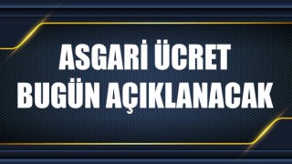 Gözler asgari ücrette: Bugün resmen açıklanacak