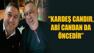 “Kardeş candır, abi candan da öncedir”