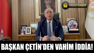 Başkan Çetin’den vahim iddia!