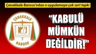 Çanakkale Barosu’ndan o uygulamaya çok sert tepki: “Kabulü mümkün değildir!”