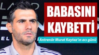 Murat Kaytaz’ın acı günü