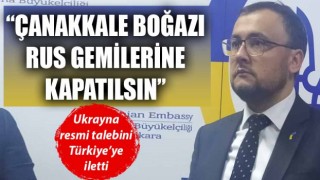 Ukrayna Büyükelçisi Bodnar: “Çanakkale Boğazı’nın Rus gemilerine kapatılması için resmi talebimizi Türkiye’ye ilettik”