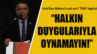 Ural’dan Makas’a çok sert ‘TOKİ’ tepkisi: “Halkın duygularıyla oynamayın!”