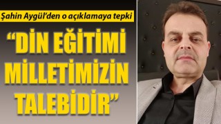 Şahin Aygül’den o açıklamaya tepki: “Din eğitimi, milletimizin talebidir”