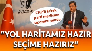 CHP’li Erkek’ten parti meclisine rapor: "Yol haritamız hazır, seçime hazırız”