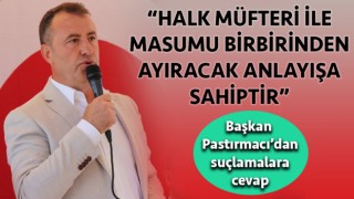 Başkan Pastırmacı’dan suçlamalara cevap: “Halk müfteri ile masumu birbirinden ayıracak anlayışa sahiptir”