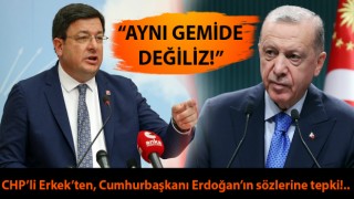 CHP’li Erkek’ten, Cumhurbaşkanı Erdoğan’ın sözlerine tepki: “Aynı gemide değiliz!”