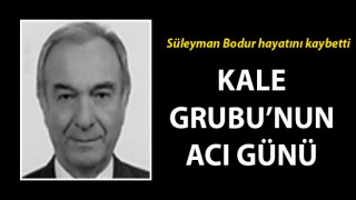 Kale Grubu’nun acı günü: Süleyman Bodur hayatını kaybetti