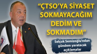 Selçuk Semizoğlu: “ÇTSO’ya siyaset sokmayacağım dedim ve sokmadım”