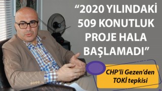 CHP’li Gezen’den TOKİ tepkisi: “2020 yılındaki 509 konutluk proje hala başlamadı”