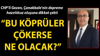 CHP’li Gezen, Çanakkale’nin depreme hazırlıksız oluşuna dikkat çekti: “Bu köprüler çökerse ne olacak?”