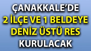 Çanakkale’de 2 ilçe ve 1 beldeye deniz üstü RES kurulacak