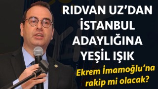 Rıdvan Uz’dan, İstanbul adaylığına yeşil ışık: Ekrem İmamoğlu’na rakip mi olacak?