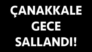 Çanakkale gece sallandı!