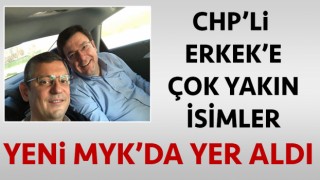 CHP'li Erkek'e çok yakın isimler yeni MYK'da yer aldı