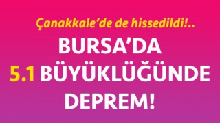 Bursa’da 5.1 büyüklüğünde deprem: Çanakkale’de de hissedildi!